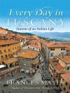 Every Day in Tuscany: Seasons of an Italian Life - Frances Mayes