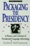 Packaging The Presidency: A History and Criticism of Presidential Campaign Advertising - Kathleen Hall Jamieson