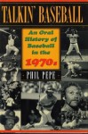 Talkin' Baseball: An Oral History of Baseball in the 1970s - Phil Pepe