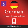 Learn German - Level 6: Lower Intermediate German Volume 1 (Enhanced Version): Lessons 1-40 (Innovative Language Series - Learn German from Absolute Beginner to Advanced) - Innovative Language