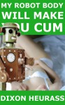 My Robot Body Will Make You Cum - Dixon Heurass