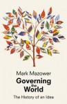 Governing the World: The Rise and Fall of an Idea - Mark Mazower