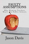 Faulty Assumptions: Why Blaming Teachers Won't Fix Public Schools - Jason Davis