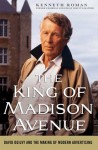 The King of Madison Avenue: David Ogilvy and the Making of Modern Advertising - Kenneth Roman