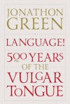 Language!: Five Hundred Years of the Vulgar Tongue - Jonathon Green