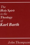 The Holy Spirit in the Theology of Karl Barth - John Thompson, Dikran Y. Hadidian