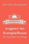 Wagner Im Festspielhaus. Discography of the Bayreuth Festival. [2006] - John Hunt