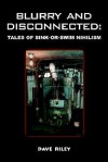 Blurry and Disconnected: Tales of Sink-Or-Swim Nihilism - Dave Riley