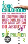 Toxic Childhood: How The Modern World Is Damaging Our Children And What We Can Do About It - Sue Palmer