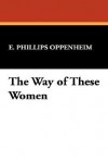 The Way of These Women - E. Phillips Oppenheim