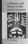 A History and Theory of the Social Sciences: Not All That Is Solid Melts Into Air - Peter Wagner