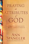 Praying the Attributes of God: A Daily Guide to Experiencing His Greatness - Ann Spangler