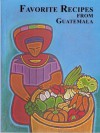 Favorite Recipes from Guatemala - Laura Lynn Woodward, Angelika Bauer