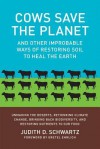 Cows Save the Planet: And Other Improbable Ways of Restoring Soil to Heal the Earth - Judith D. Schwartz