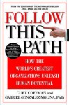 Follow This Path: How the World's Greatest Organizations Drive Growth by Unleashing Human Potential - Curt Coffman, Ashok Gopal, Gabriel Gonzalez-Molina