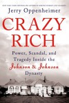 Crazy Rich: Power, Scandal, and Tragedy Inside the Johnson & Johnson Dynasty - Jerry Oppenheimer