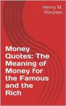 Money Quotes: The Meaning of Money for the Famous and the Rich - Henry M. Piironen