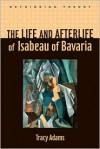 The Life and Afterlife of Isabeau of Bavaria (Rethinking Theory) - Tracy Adams