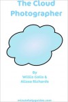 The Cloud Photographer: The Ultimate Guide to Editing And Managing Your Photos Virtually (includes Guides to Flickr, Photobucket, Picasa, Pixlr, Picnik, and Photoshop.com) - William Galls, Alissa Richards, Minute Help Guides