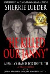 HE KILLED OUR JANNY: A Family's Search for the Truth - Bonnie Hearn Hill, Sherrie Lueder, Kim Hansen, John Hansen, Jill Hansen-Smith