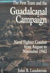 The First Team and the Guadalcanal Campaign: Naval Fighter Combat from August to November 1942 - John B. Lundstrom