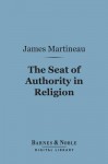 The Seat of Authority in Religion (Barnes & Noble Digital Library) - James Martineau