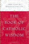 The Book of Catholic Wisdom: 2000 Years of Spiritual Writing - Teresa De Bertodano