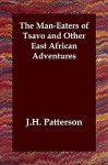 The Man-Eaters of Tsavo and Other East African Adventures - J.H. Patterson