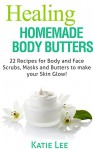 Healing Homemade Body Butter Recipes: 22 Body and Face Scrubs, Masks and Butters to make your Skin Glow! - Katie Lee