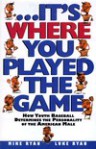 --It's Where You Played the Game: How Youth Baseball Determines the Personality of the American Male - Mike Ryan