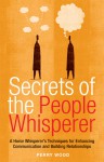 Secrets of the People Whisperer: A Horse Whisperer's Techniques for Enhancing Communication and Building Relationships - Perry Wood