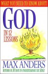 What You Need to Know About God in 12 Lessons: The What You Need to Know Study Guide Series - Max E. Anders