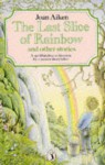 The Last Slice Of Rainbow And Other Stories (Puffin Books) - Joan Aiken