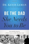 Be the Dad She Needs You to Be: The Indelible Imprint a Father Leaves on His Daughter's Life - Kevin Leman