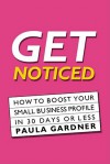 Get Noticed: How to Boost Your Small Business Profile in 30 Days or Less - Paula Gardner