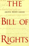 The Bill of Rights: Creation and Reconstruction - Akhil Reed Amar