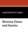 Between Dawn and Sunrise - James Branch Cabell