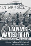 I Always Wanted to Fly: America's Cold War Airmen - Wolfgang W.E. Samuel