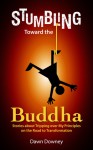 Stumbling Toward the Buddha: Stories about Tripping over My Principles on the Road to Transformation - Dawn Downey