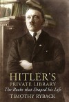 Hitler's Private Library: The Books That Shaped His Life - Timothy W. Ryback