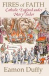 Fires of Faith: Catholic England Under Mary Tudor - Eamon Duffy