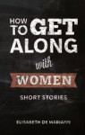 How To Get Along With Women - Elisabeth de Mariaffi