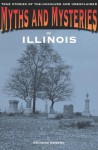 Myths and Mysteries of Illinois: True Stories of the Unsolved and Unexplained - Richard Moreno