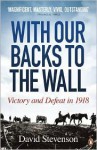 With Our Backs to the Wall: Victory and Defeat in 1918 - David Stevenson