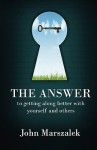 The Answer: To Getting Along Better with Yourself and Others - John Marszalek