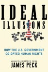 Ideal Illusions: How the U.S. Government Co-opted Human Rights - James Peck