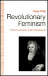 Revolutionary Feminism: The Mind and Career of Mary Wollstonecraft - Gary Kelly