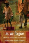 As We Forgive: Stories of Reconciliation from Rwanda - Catherine Claire Larson