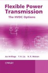 Flexible Power Transmission: The Hvdc Options - Jos Arrillaga, Y H Liu, Neville R Watson