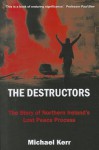 The Destructors: The Story of Northern Ireland's Lost Peace Process - Michael Kerr